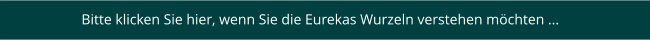 Bitte klicken Sie hier, wenn Sie die Eurekas Wurzeln verstehen möchten ...
