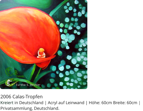 2006 Calas-Tropfen Kreiert in Deutschland | Acryl auf Leinwand | Höhe: 60cm Breite: 60cm |   Privatsammlung, Deutschland.