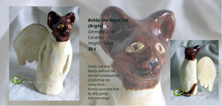 Bobby the Angel Cat (Bright) Germany 2016 Ceramic Height : 14cm 30     (Sadly, too late,  Bobby realised the  eternal consequences  of catching too  many birds Karma punished him  by only giving  him one wing!)