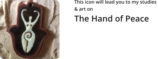 This icon will lead you to my studies  & art on  The Hand of Peace