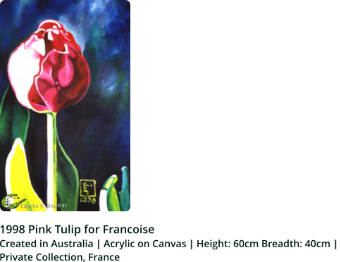 1998 Pink Tulip for Francoise Created in Australia | Acrylic on Canvas | Height: 60cm Breadth: 40cm |  Private Collection, France